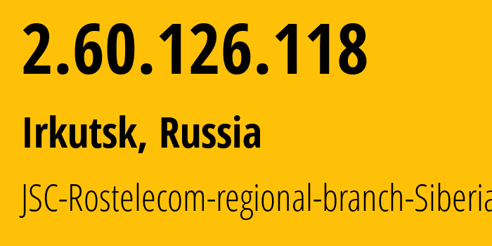 IP address 2.60.126.118 (Irkutsk, Irkutsk Oblast, Russia) get location, coordinates on map, ISP provider AS12389 JSC-Rostelecom-regional-branch-Siberia // who is provider of ip address 2.60.126.118, whose IP address