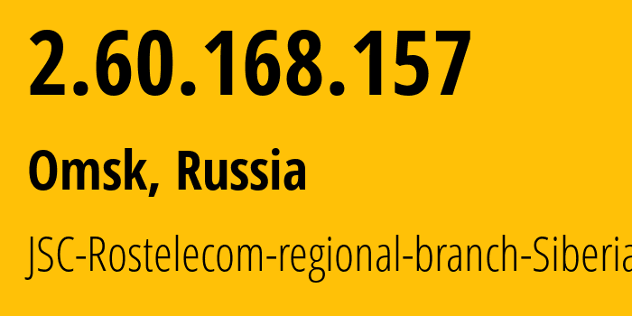 IP address 2.60.168.157 (Omsk, Omsk Oblast, Russia) get location, coordinates on map, ISP provider AS12389 JSC-Rostelecom-regional-branch-Siberia // who is provider of ip address 2.60.168.157, whose IP address