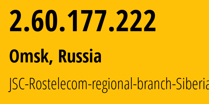 IP address 2.60.177.222 (Omsk, Omsk Oblast, Russia) get location, coordinates on map, ISP provider AS12389 JSC-Rostelecom-regional-branch-Siberia // who is provider of ip address 2.60.177.222, whose IP address