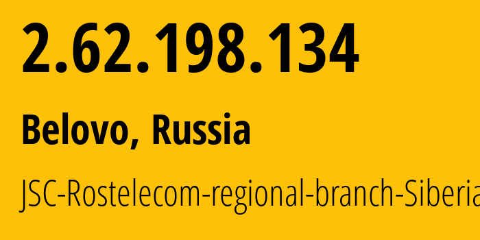 IP address 2.62.198.134 (Belovo, Kemerovo Oblast, Russia) get location, coordinates on map, ISP provider AS12389 JSC-Rostelecom-regional-branch-Siberia // who is provider of ip address 2.62.198.134, whose IP address