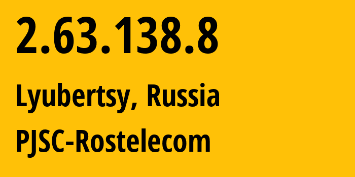 IP address 2.63.138.8 (Lyubertsy, Moscow Oblast, Russia) get location, coordinates on map, ISP provider AS12389 PJSC-Rostelecom // who is provider of ip address 2.63.138.8, whose IP address