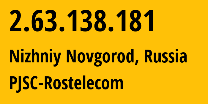 IP-адрес 2.63.138.181 (Нижний Новгород, Нижегородская Область, Россия) определить местоположение, координаты на карте, ISP провайдер AS12389 PJSC-Rostelecom // кто провайдер айпи-адреса 2.63.138.181