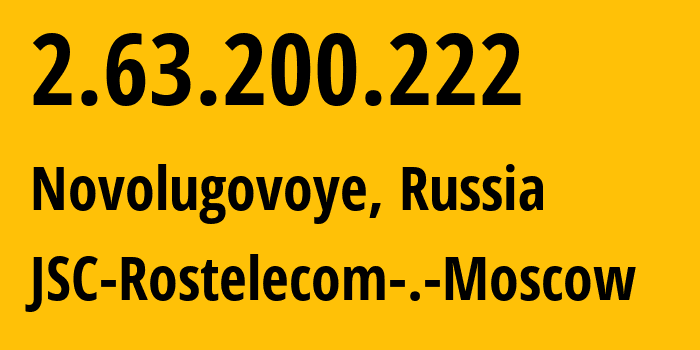 IP address 2.63.200.222 (Novolugovoye, Novosibirsk Oblast, Russia) get location, coordinates on map, ISP provider AS12389 JSC-Rostelecom-.-Moscow // who is provider of ip address 2.63.200.222, whose IP address