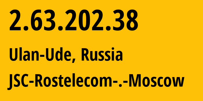 IP address 2.63.202.38 (Ulan-Ude, Buryatiya Republic, Russia) get location, coordinates on map, ISP provider AS12389 JSC-Rostelecom-.-Moscow // who is provider of ip address 2.63.202.38, whose IP address