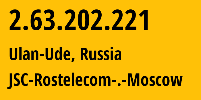 IP address 2.63.202.221 (Ulan-Ude, Buryatiya Republic, Russia) get location, coordinates on map, ISP provider AS12389 JSC-Rostelecom-.-Moscow // who is provider of ip address 2.63.202.221, whose IP address