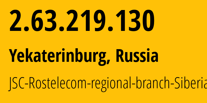 IP-адрес 2.63.219.130 (Екатеринбург, Свердловская Область, Россия) определить местоположение, координаты на карте, ISP провайдер AS12389 JSC-Rostelecom-regional-branch-Siberia // кто провайдер айпи-адреса 2.63.219.130