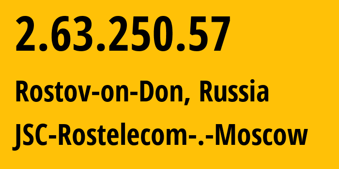 IP address 2.63.250.57 (Rostov-on-Don, Rostov Oblast, Russia) get location, coordinates on map, ISP provider AS12389 JSC-Rostelecom-.-Moscow // who is provider of ip address 2.63.250.57, whose IP address