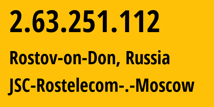 IP address 2.63.251.112 (Rostov-on-Don, Rostov Oblast, Russia) get location, coordinates on map, ISP provider AS12389 JSC-Rostelecom-.-Moscow // who is provider of ip address 2.63.251.112, whose IP address