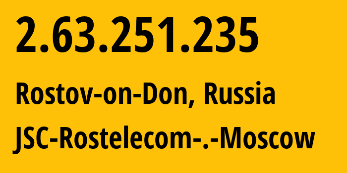 IP-адрес 2.63.251.235 (Ростов-на-Дону, Ростовская Область, Россия) определить местоположение, координаты на карте, ISP провайдер AS12389 JSC-Rostelecom-.-Moscow // кто провайдер айпи-адреса 2.63.251.235