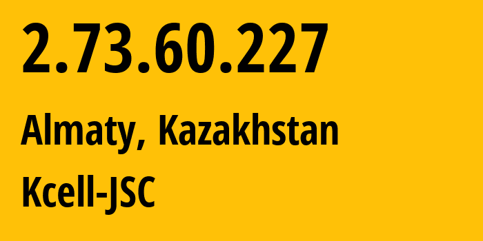 IP address 2.73.60.227 (Almaty, Almaty, Kazakhstan) get location, coordinates on map, ISP provider AS29355 Kcell-JSC // who is provider of ip address 2.73.60.227, whose IP address