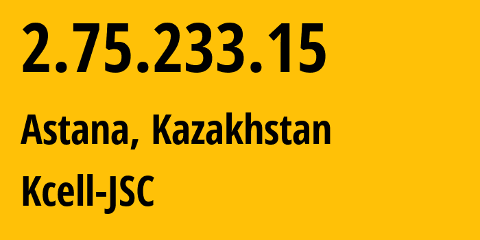 IP-адрес 2.75.233.15 (Астана, Город Астана, Казахстан) определить местоположение, координаты на карте, ISP провайдер AS29355 Kcell-JSC // кто провайдер айпи-адреса 2.75.233.15