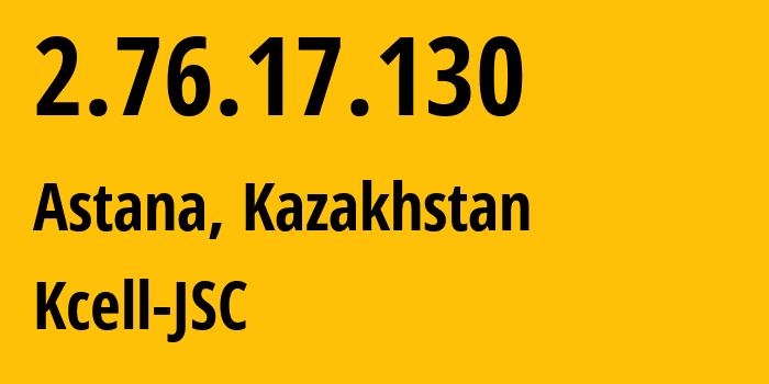 IP address 2.76.17.130 (Astana, Astana, Kazakhstan) get location, coordinates on map, ISP provider AS29355 Kcell-JSC // who is provider of ip address 2.76.17.130, whose IP address