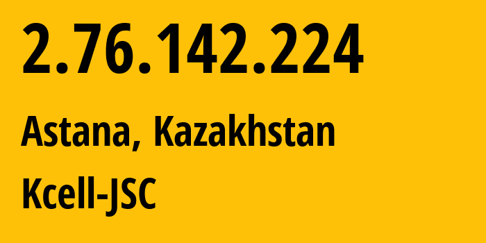 IP address 2.76.142.224 (Astana, Astana, Kazakhstan) get location, coordinates on map, ISP provider AS29355 Kcell-JSC // who is provider of ip address 2.76.142.224, whose IP address