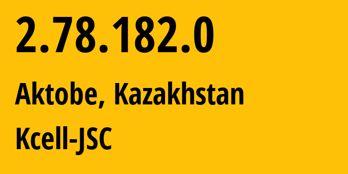 IP address 2.78.182.0 (Aktobe, Aktyubinskaya Oblast, Kazakhstan) get location, coordinates on map, ISP provider AS29355 Kcell-JSC // who is provider of ip address 2.78.182.0, whose IP address