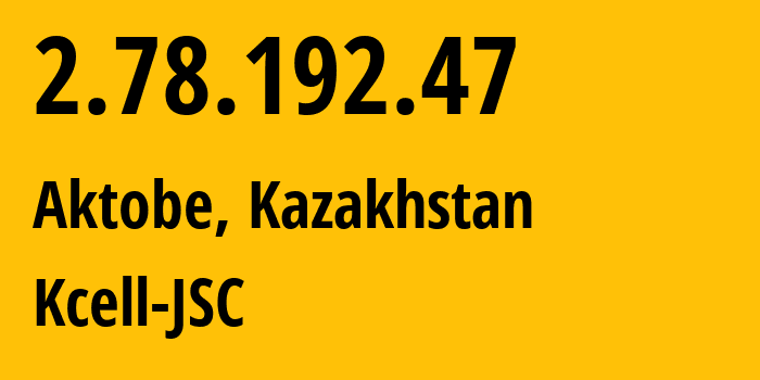 IP-адрес 2.78.192.47 (Актобе, Актюбинская Область, Казахстан) определить местоположение, координаты на карте, ISP провайдер AS29355 Kcell-JSC // кто провайдер айпи-адреса 2.78.192.47