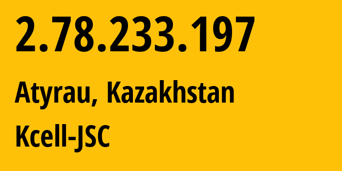 IP address 2.78.233.197 (Atyrau, Atyrau Oblisi, Kazakhstan) get location, coordinates on map, ISP provider AS29355 Kcell-JSC // who is provider of ip address 2.78.233.197, whose IP address