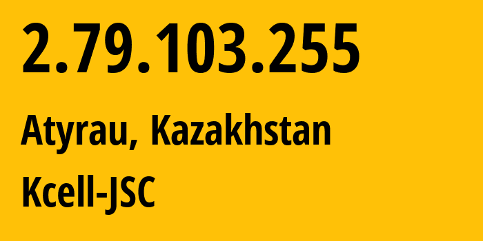 IP-адрес 2.79.103.255 (Атырау, Атырауская Область, Казахстан) определить местоположение, координаты на карте, ISP провайдер AS29355 Kcell-JSC // кто провайдер айпи-адреса 2.79.103.255