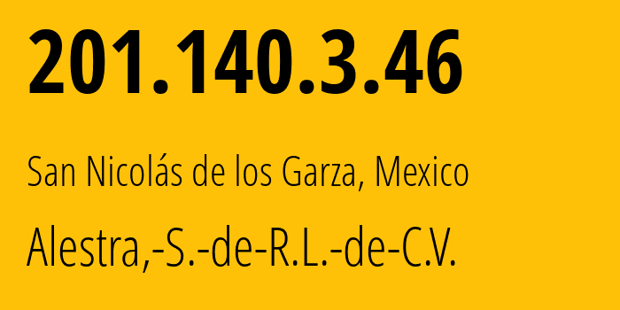 IP address 201.140.3.46 (San Nicolás de los Garza, Nuevo León, Mexico) get location, coordinates on map, ISP provider AS11172 Alestra,-S.-de-R.L.-de-C.V. // who is provider of ip address 201.140.3.46, whose IP address