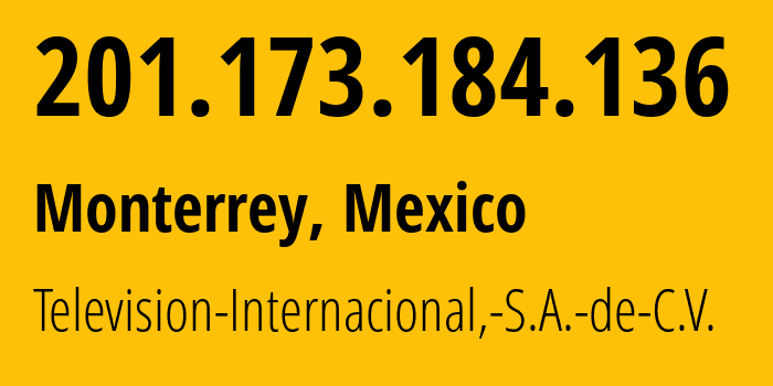 IP address 201.173.184.136 (Monterrey, Nuevo León, Mexico) get location, coordinates on map, ISP provider AS11888 Television-Internacional,-S.A.-de-C.V. // who is provider of ip address 201.173.184.136, whose IP address