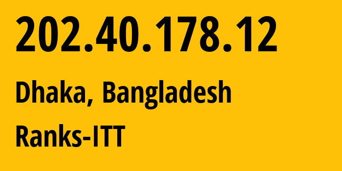IP address 202.40.178.12 (Dhaka, Dhaka Division, Bangladesh) get location, coordinates on map, ISP provider AS23991 Ranks-ITT // who is provider of ip address 202.40.178.12, whose IP address