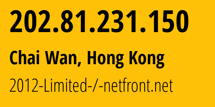 IP address 202.81.231.150 (Chai Wan, Eastern, Hong Kong) get location, coordinates on map, ISP provider AS4658 2012-Limited-/-netfront.net // who is provider of ip address 202.81.231.150, whose IP address