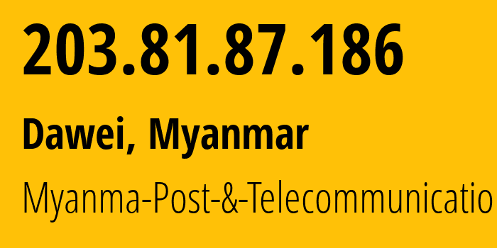 IP address 203.81.87.186 (Dawei, Tanintharyi Region, Myanmar) get location, coordinates on map, ISP provider AS9988 Myanma-Post-&-Telecommunication // who is provider of ip address 203.81.87.186, whose IP address