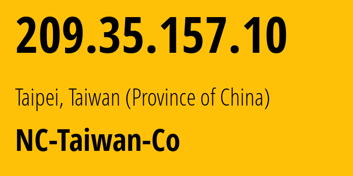 IP address 209.35.157.10 (Taipei, Taiwan, Taiwan (Province of China)) get location, coordinates on map, ISP provider AS142005 NC-Taiwan-Co // who is provider of ip address 209.35.157.10, whose IP address