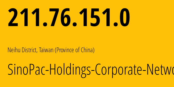 IP address 211.76.151.0 (Taipei, Taiwan, Taiwan (Province of China)) get location, coordinates on map, ISP provider AS18045 SinoPac-Holdings-Corporate-Network // who is provider of ip address 211.76.151.0, whose IP address