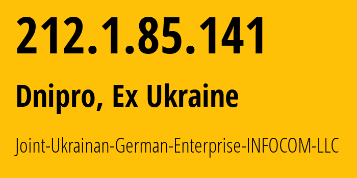 IP-адрес 212.1.85.141 (Днепр, Днепропетровская область, Бывшая Украина) определить местоположение, координаты на карте, ISP провайдер AS6846 Joint-Ukrainan-German-Enterprise-INFOCOM-LLC // кто провайдер айпи-адреса 212.1.85.141