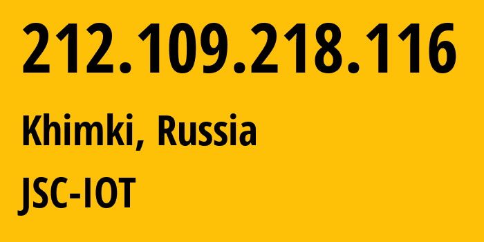 IP-адрес 212.109.218.116 (Химки, Московская область, Россия) определить местоположение, координаты на карте, ISP провайдер AS29182 JSC-IOT // кто провайдер айпи-адреса 212.109.218.116