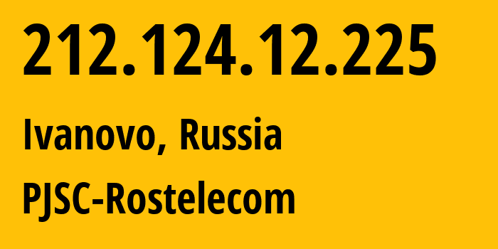 IP address 212.124.12.225 (Ivanovo, Ivanovo Oblast, Russia) get location, coordinates on map, ISP provider AS12389 PJSC-Rostelecom // who is provider of ip address 212.124.12.225, whose IP address