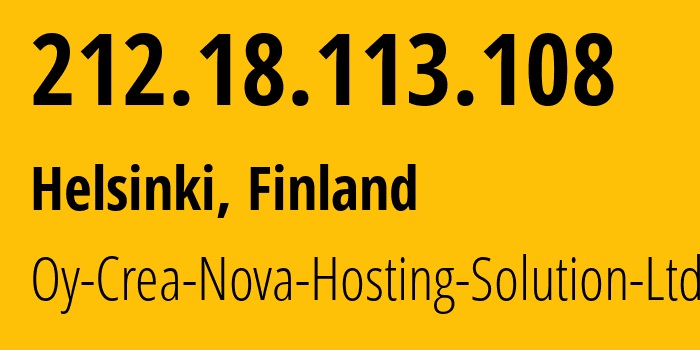 IP address 212.18.113.108 (Helsinki, Uusimaa, Finland) get location, coordinates on map, ISP provider AS51765 Oy-Crea-Nova-Hosting-Solution-Ltd // who is provider of ip address 212.18.113.108, whose IP address