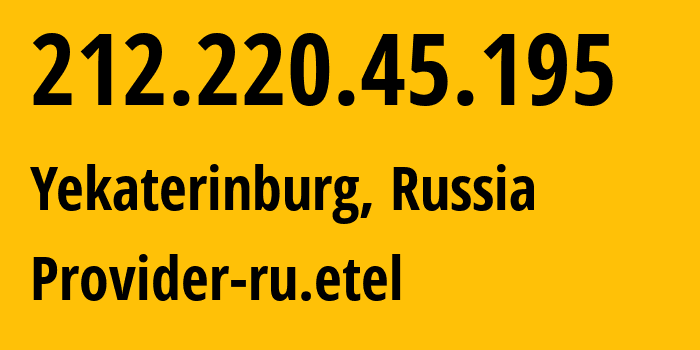 IP address 212.220.45.195 (Yekaterinburg, Sverdlovsk Oblast, Russia) get location, coordinates on map, ISP provider AS12389 Provider-ru.etel // who is provider of ip address 212.220.45.195, whose IP address