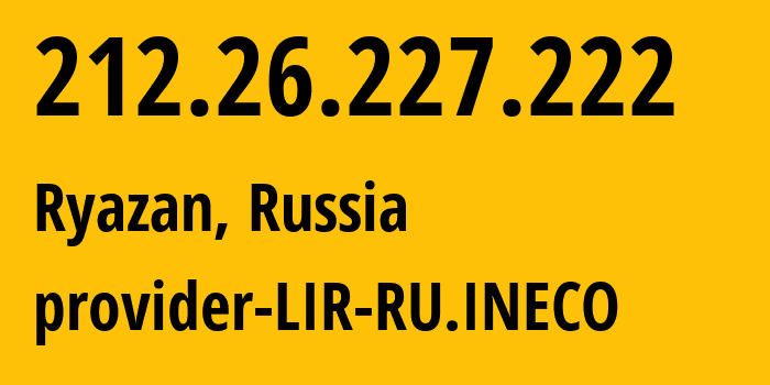 IP address 212.26.227.222 (Ryazan, Ryazan Oblast, Russia) get location, coordinates on map, ISP provider AS12730 provider-LIR-RU.INECO // who is provider of ip address 212.26.227.222, whose IP address