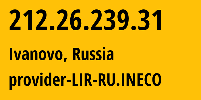 IP address 212.26.239.31 (Ivanovo, Ivanovo Oblast, Russia) get location, coordinates on map, ISP provider AS12730 provider-LIR-RU.INECO // who is provider of ip address 212.26.239.31, whose IP address