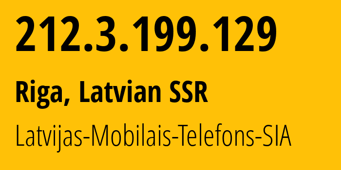 IP address 212.3.199.129 (Riga, Rīga, Latvian SSR) get location, coordinates on map, ISP provider AS24921 Latvijas-Mobilais-Telefons-SIA // who is provider of ip address 212.3.199.129, whose IP address