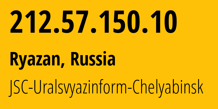 IP-адрес 212.57.150.10 (Рязань, Рязанская Область, Россия) определить местоположение, координаты на карте, ISP провайдер AS12389 JSC-Uralsvyazinform-Chelyabinsk // кто провайдер айпи-адреса 212.57.150.10