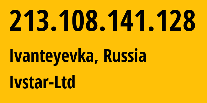 IP address 213.108.141.128 (Ivanteyevka, Moscow Oblast, Russia) get location, coordinates on map, ISP provider AS29588 Ivstar-Ltd // who is provider of ip address 213.108.141.128, whose IP address