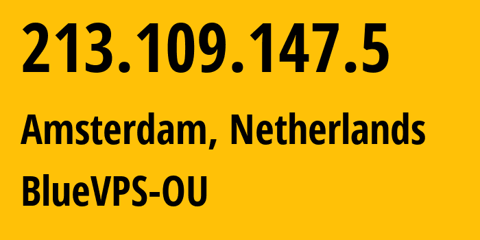 IP-адрес 213.109.147.5 (Амстердам, Северная Голландия, Нидерланды) определить местоположение, координаты на карте, ISP провайдер AS62005 BlueVPS-OU // кто провайдер айпи-адреса 213.109.147.5