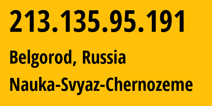 IP address 213.135.95.191 (Belgorod, Belgorod Oblast, Russia) get location, coordinates on map, ISP provider AS198602 Nauka-Svyaz-Chernozeme // who is provider of ip address 213.135.95.191, whose IP address