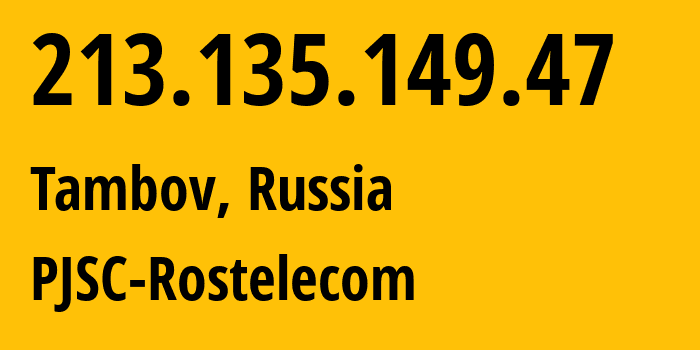 IP address 213.135.149.47 (Tambov, Tambov Oblast, Russia) get location, coordinates on map, ISP provider AS12389 PJSC-Rostelecom // who is provider of ip address 213.135.149.47, whose IP address