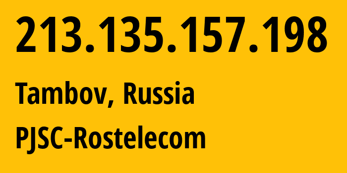 IP address 213.135.157.198 (Tambov, Tambov Oblast, Russia) get location, coordinates on map, ISP provider AS12389 PJSC-Rostelecom // who is provider of ip address 213.135.157.198, whose IP address