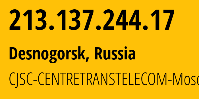 IP address 213.137.244.17 (Desnogorsk, Smolensk Oblast, Russia) get location, coordinates on map, ISP provider AS20485 CJSC-CENTRETRANSTELECOM-Moscow // who is provider of ip address 213.137.244.17, whose IP address