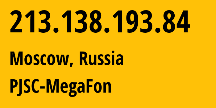 IP address 213.138.193.84 (Moscow, Moscow, Russia) get location, coordinates on map, ISP provider AS12714 PJSC-MegaFon // who is provider of ip address 213.138.193.84, whose IP address