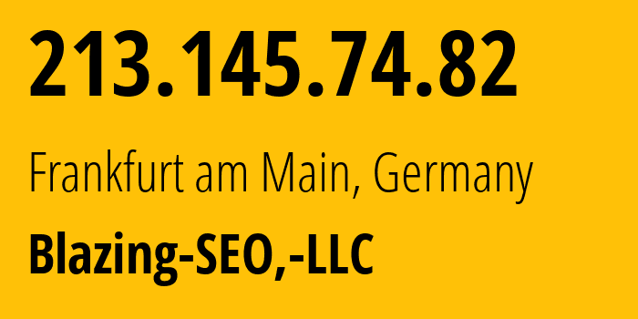 IP address 213.145.74.82 (Frankfurt am Main, Hesse, Germany) get location, coordinates on map, ISP provider AS397630 Blazing-SEO,-LLC // who is provider of ip address 213.145.74.82, whose IP address