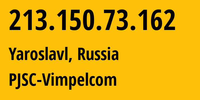 IP address 213.150.73.162 (Yaroslavl, Yaroslavl Oblast, Russia) get location, coordinates on map, ISP provider AS13095 PJSC-Vimpelcom // who is provider of ip address 213.150.73.162, whose IP address