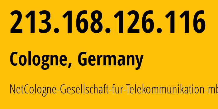 IP address 213.168.126.116 (Cologne, North Rhine-Westphalia, Germany) get location, coordinates on map, ISP provider AS8422 NetCologne-Gesellschaft-fur-Telekommunikation-mbH // who is provider of ip address 213.168.126.116, whose IP address