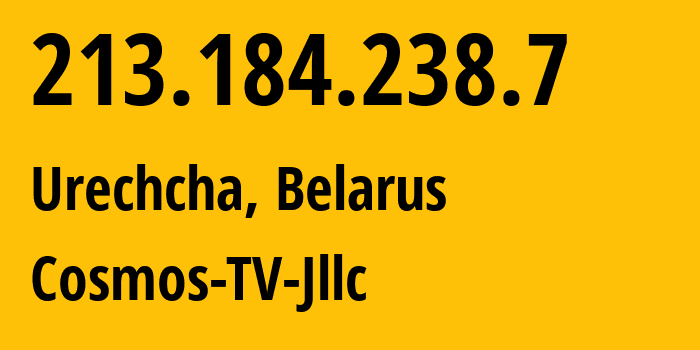 IP address 213.184.238.7 (Urechcha, Minsk, Belarus) get location, coordinates on map, ISP provider AS31143 Cosmos-TV-Jllc // who is provider of ip address 213.184.238.7, whose IP address