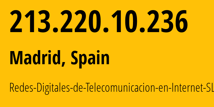 IP address 213.220.10.236 (Madrid, Madrid, Spain) get location, coordinates on map, ISP provider AS39144 Redes-Digitales-de-Telecomunicacion-en-Internet-SL // who is provider of ip address 213.220.10.236, whose IP address