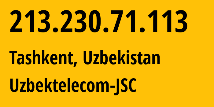 IP address 213.230.71.113 (Tashkent, Tashkent, Uzbekistan) get location, coordinates on map, ISP provider AS8193 Uzbektelecom-JSC // who is provider of ip address 213.230.71.113, whose IP address